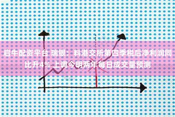 启牛配资平台 瑞银：料港交所第四季税后净利润同比升4% 上调今明两年每日成交量预测