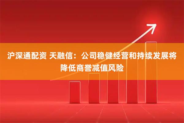 沪深通配资 天融信：公司稳健经营和持续发展将降低商誉减值风险