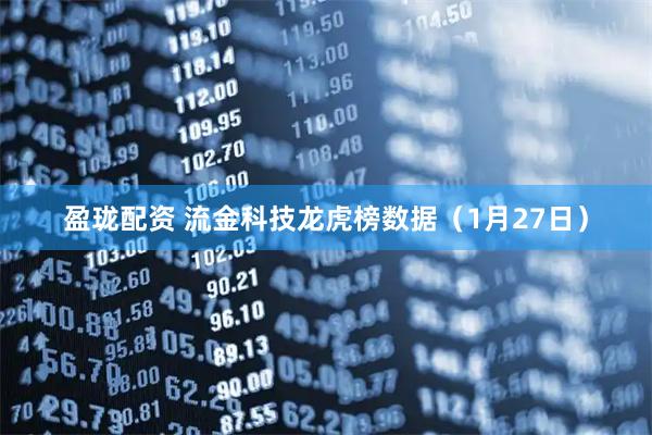 盈珑配资 流金科技龙虎榜数据（1月27日）