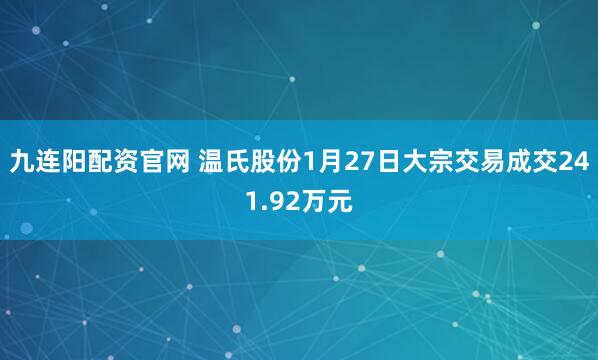 九连阳配资官网 温氏股份1月27日大宗交易成交241.92万元
