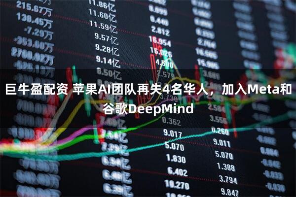 巨牛盈配资 苹果AI团队再失4名华人，加入Meta和谷歌DeepMind