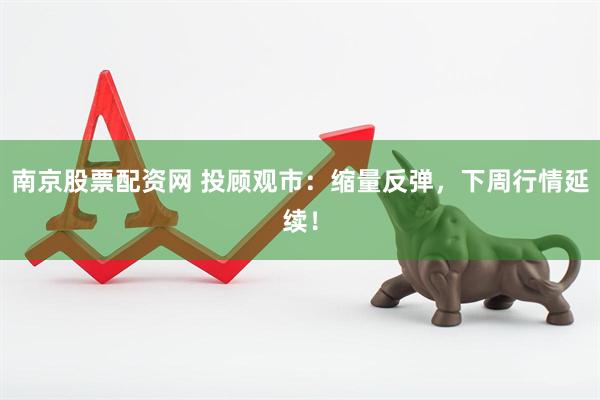 南京股票配资网 投顾观市：缩量反弹，下周行情延续！