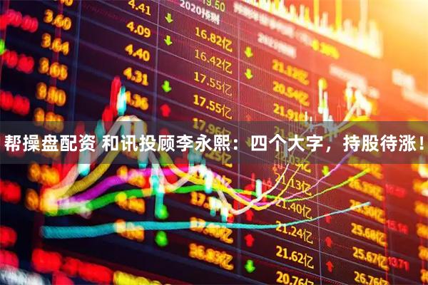 帮操盘配资 和讯投顾李永熙：四个大字，持股待涨！