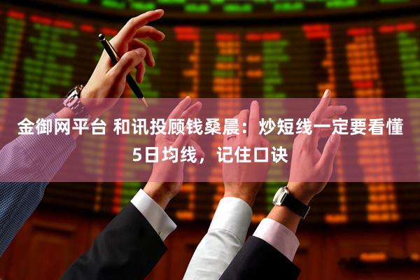 金御网平台 和讯投顾钱桑晨：炒短线一定要看懂5日均线，记住口诀