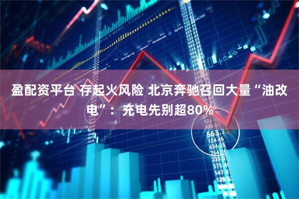 盈配资平台 存起火风险 北京奔驰召回大量“油改电”：充电先别超80%