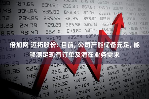 倍加网 迈拓股份: 目前, 公司产能储备充足, 能够满足现有订单及潜在业务需求