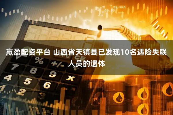 赢盈配资平台 山西省天镇县已发现10名遇险失联人员的遗体