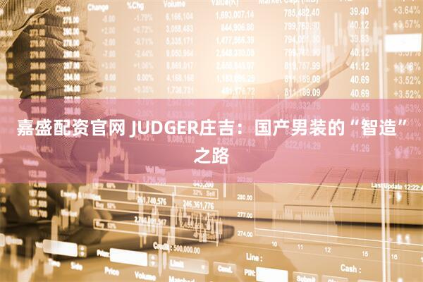 嘉盛配资官网 JUDGER庄吉：国产男装的“智造”之路