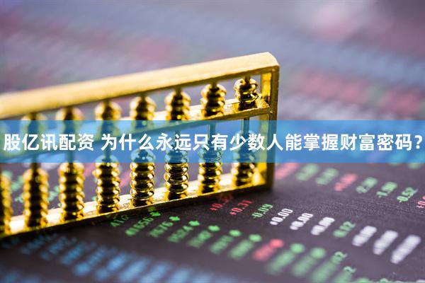 股亿讯配资 为什么永远只有少数人能掌握财富密码？