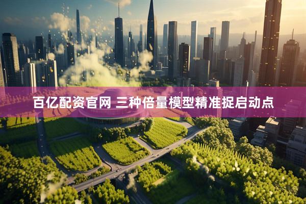 百亿配资官网 三种倍量模型精准捉启动点