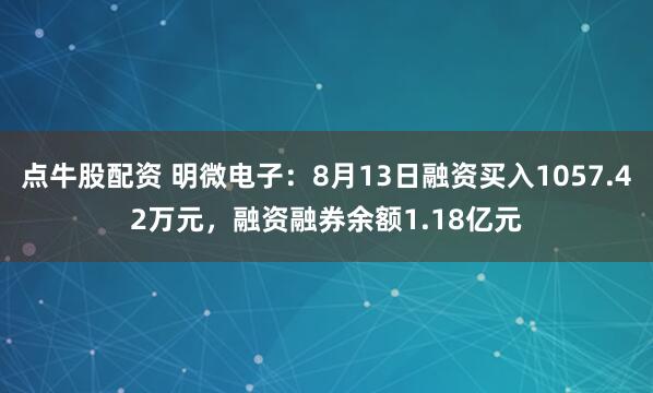 点牛股配资 明微电子：8月13日融资买入1057.42万元，融资融券余额1.18亿元