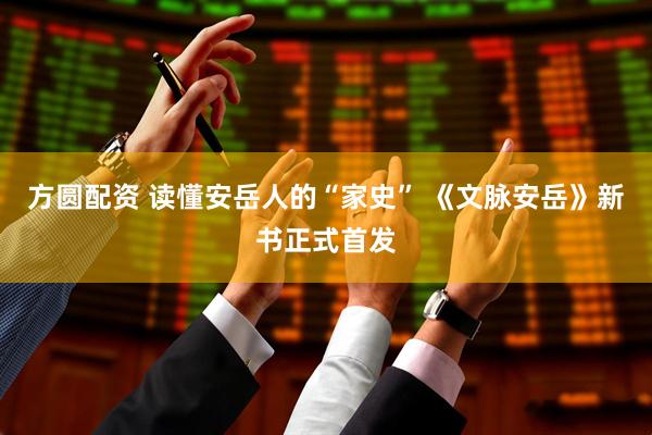 方圆配资 读懂安岳人的“家史” 《文脉安岳》新书正式首发