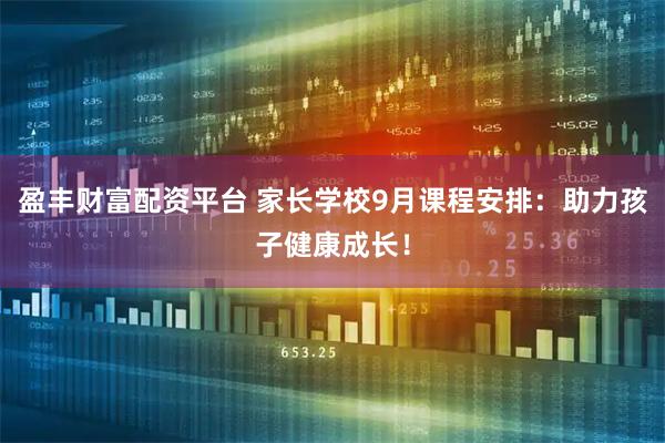 盈丰财富配资平台 家长学校9月课程安排：助力孩子健康成长！