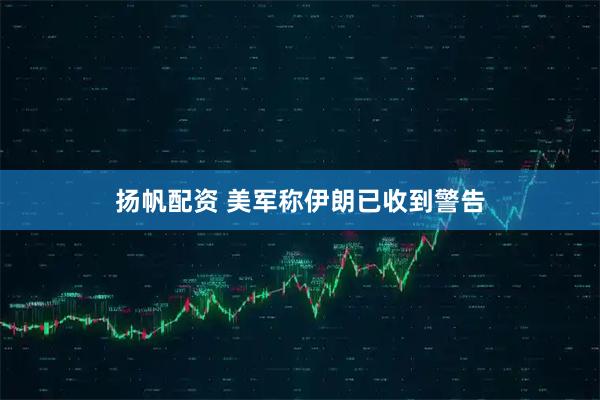 扬帆配资 美军称伊朗已收到警告