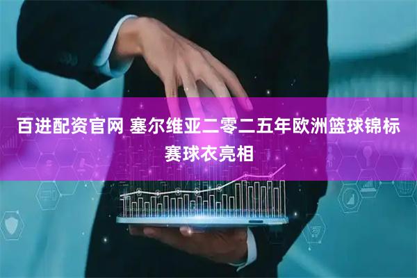 百进配资官网 塞尔维亚二零二五年欧洲篮球锦标赛球衣亮相