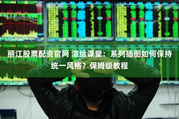 丽江股票配资官网 渲绘课堂：系列插图如何保持统一风格？保姆级教程